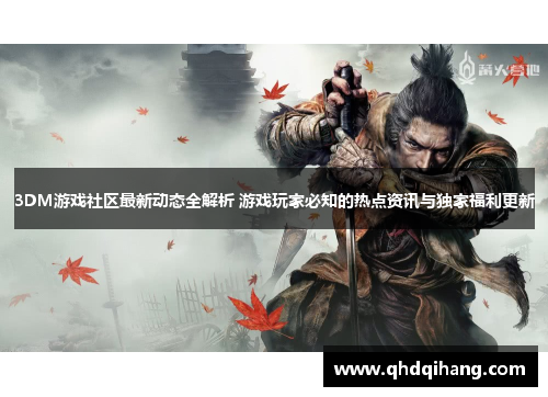 3DM游戏社区最新动态全解析 游戏玩家必知的热点资讯与独家福利更新